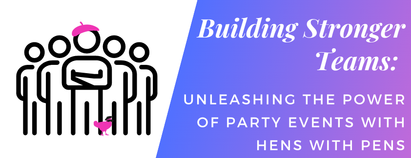 Building Stronger Teams: Unleashing the Power of Party Events with Hens with Pens